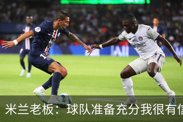 米兰老板：球队准备充分我很有信心，参加德比就是为了赢得胜利
